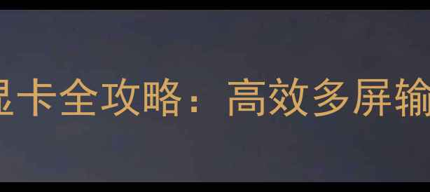 如何实现笔记本外接独立显卡全攻略高效多屏输出与性能升级的实用指南