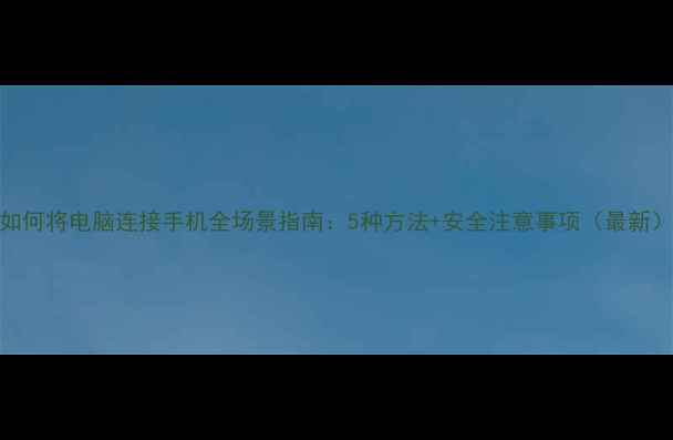 图片 如何将电脑连接手机全场景指南：5种方法+安全注意事项（最新）