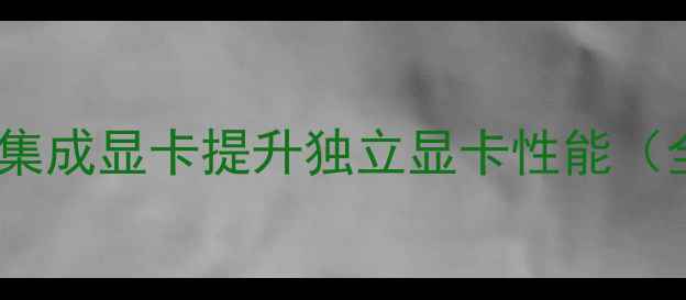 图片 如何屏蔽集成显卡提升独立显卡性能（全攻略）1