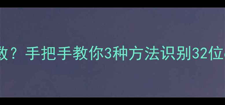 图片 如何快速判断电脑位数？手把手教你3种方法识别32位64位系统（附对比）2