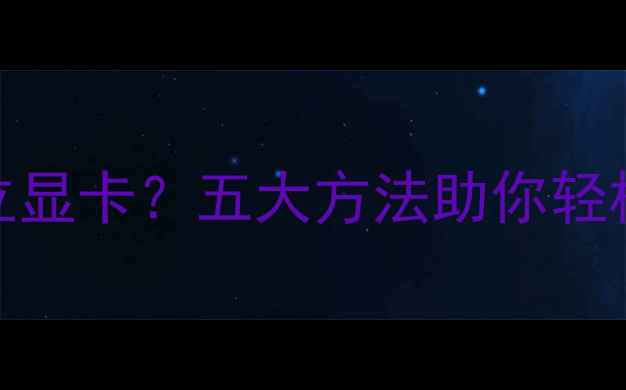 图片 如何快速判断电脑是否有独立显卡？五大方法助你轻松辨别笔记本台式机显卡类型