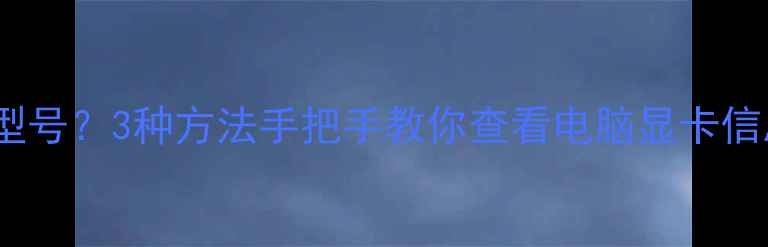 图片 如何快速检测显卡型号？3种方法手把手教你查看电脑显卡信息（附参数解读）1