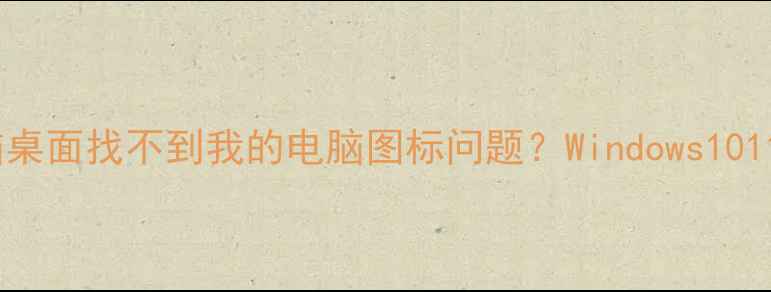 图片 如何快速解决电脑桌面找不到我的电脑图标问题？Windows1011系统修复全攻略1