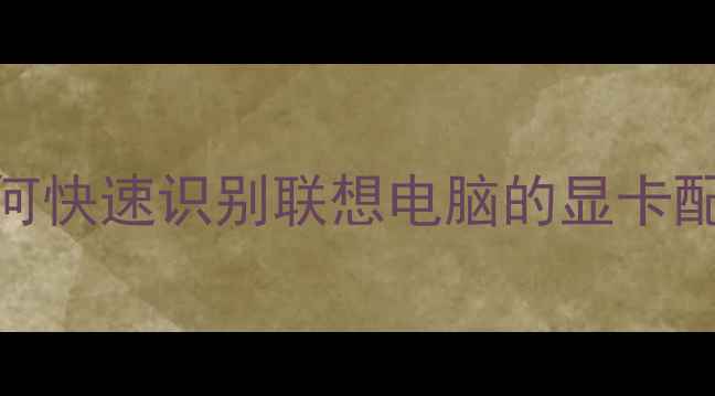 图片 如何快速识别联想电脑的显卡配置
