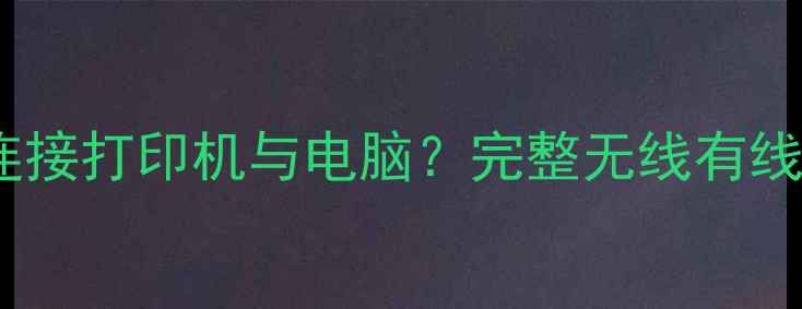 图片 如何快速连接打印机与电脑？完整无线有线连接指南1
