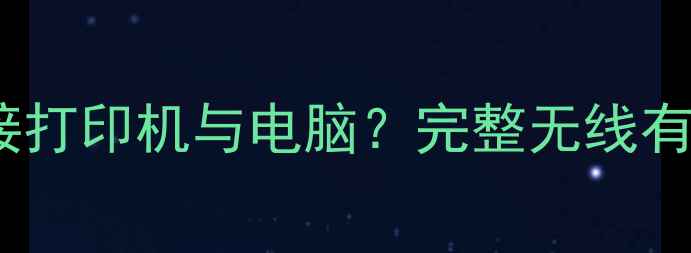 图片 如何快速连接打印机与电脑？完整无线有线连接指南2