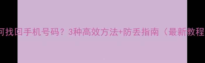 图片 如何找回手机号码？3种高效方法+防丢指南（最新教程）2