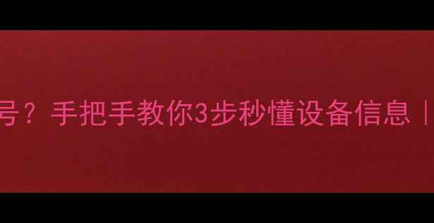 图片 如何查看手机型号？手把手教你3步秒懂设备信息｜安卓iOS全攻略2