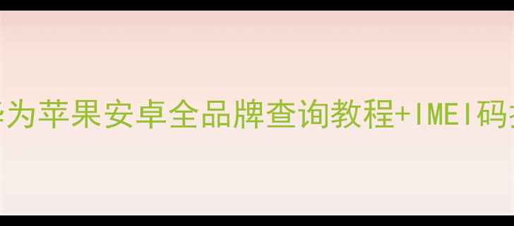 图片 如何查看手机序列号？华为苹果安卓全品牌查询教程+IMEI码提取方法（附图文步骤）