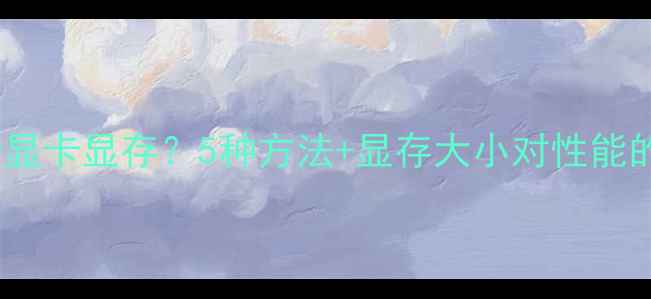 图片 如何查看显卡显存？5种方法+显存大小对性能的影响全1