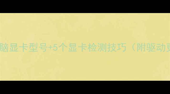 图片 如何查看电脑显卡型号+5个显卡检测技巧（附驱动更新教程）1