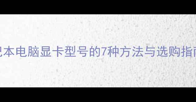 图片 如何查看笔记本电脑显卡型号的7种方法与选购指南（最新版）