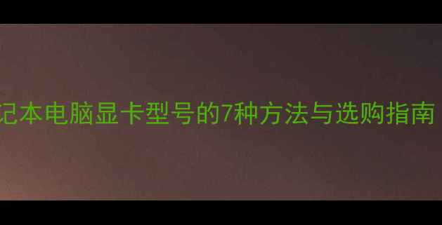 图片 如何查看笔记本电脑显卡型号的7种方法与选购指南（最新版）2
