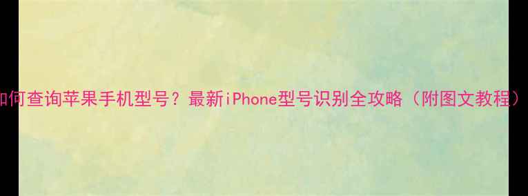 图片 如何查询苹果手机型号？最新iPhone型号识别全攻略（附图文教程）1
