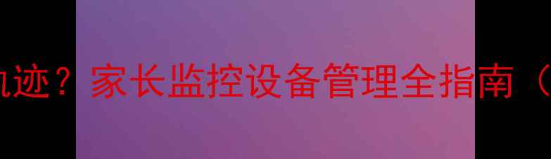 图片 如何查询苹果手机实时定位轨迹？家长监控设备管理全指南（含iCloudFindMy功能详解）2