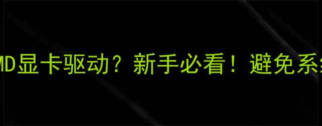 图片 如何正确安装NVIDIAAMD显卡驱动？新手必看！避免系统崩溃的5大注意事项2