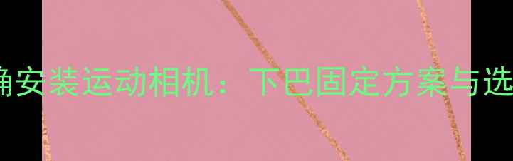 图片 如何正确安装运动相机：下巴固定方案与选购指南1