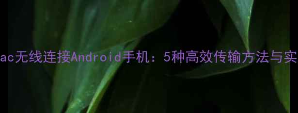 图片 如何用Mac无线连接Android手机：5种高效传输方法与实用技巧1