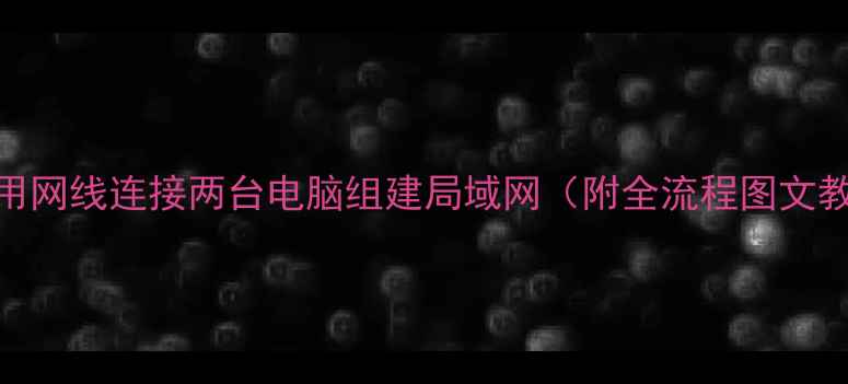 图片 如何用网线连接两台电脑组建局域网（附全流程图文教程）