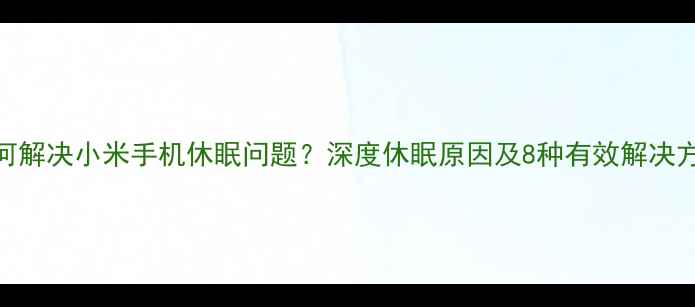 图片 如何解决小米手机休眠问题？深度休眠原因及8种有效解决方法