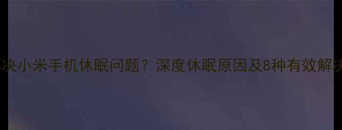 图片 如何解决小米手机休眠问题？深度休眠原因及8种有效解决方法1