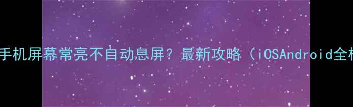 图片 如何让手机屏幕常亮不自动息屏？最新攻略（iOSAndroid全机型）1
