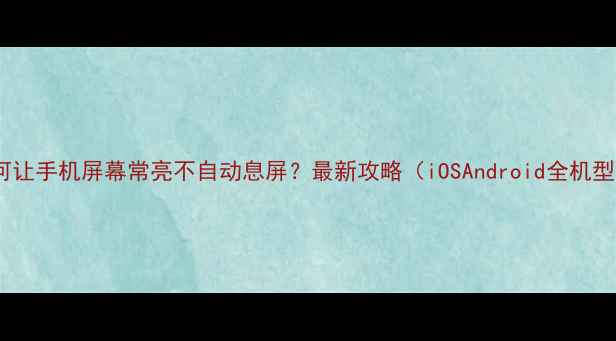 图片 如何让手机屏幕常亮不自动息屏？最新攻略（iOSAndroid全机型）2