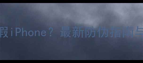 如何辨别真假iPhone最新防伪指南与官方验证全