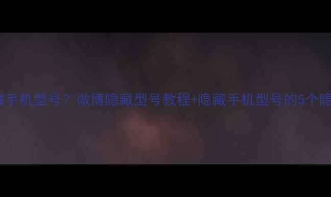 图片 如何隐藏手机型号？微博隐藏型号教程+隐藏手机型号的5个隐藏技巧1