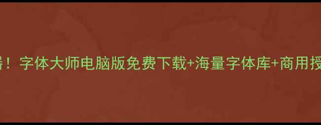 图片 字体设计神器！字体大师电脑版免费下载+海量字体库+商用授权全攻略✨2