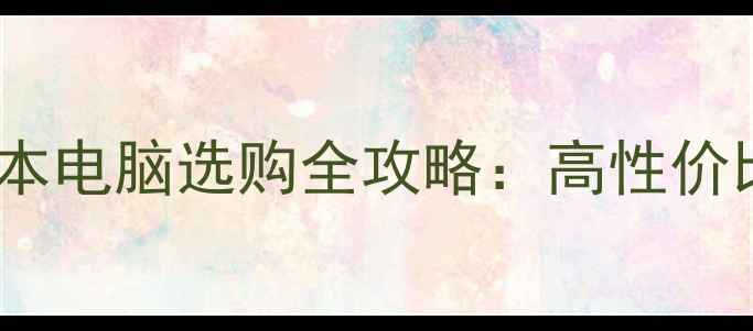 图片 学生党必看！笔记本电脑选购全攻略：高性价比推荐与避坑指南1