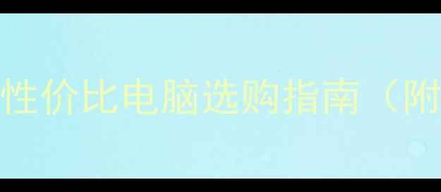 图片 学生党必看！高性价比电脑选购指南（附详细避坑清单）