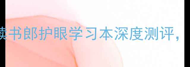 图片 学生电脑推荐：读书郎护眼学习本深度测评，性价比王炸机型1