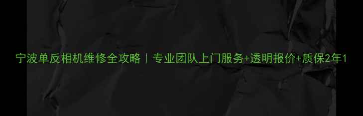 图片 宁波单反相机维修全攻略｜专业团队上门服务+透明报价+质保2年1
