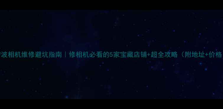 图片 宁波相机维修避坑指南｜修相机必看的5家宝藏店铺+超全攻略（附地址+价格）