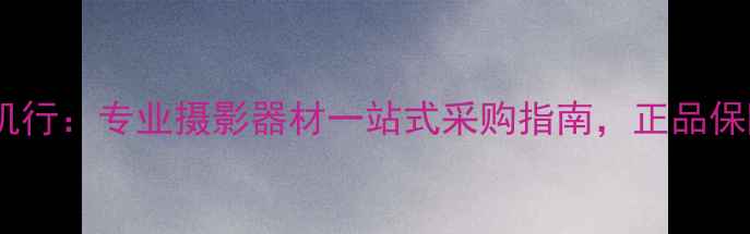 图片 宁波艺联相机行：专业摄影器材一站式采购指南，正品保障+优惠促销