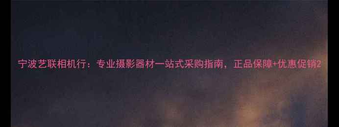 图片 宁波艺联相机行：专业摄影器材一站式采购指南，正品保障+优惠促销2