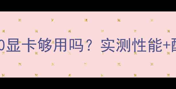 图片 守望先锋21060显卡够用吗？实测性能+配置全攻略🔥1