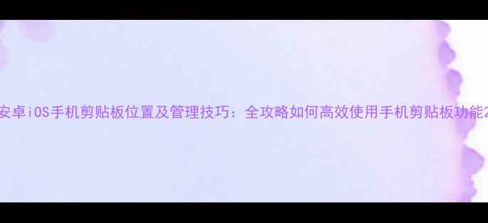 图片 安卓iOS手机剪贴板位置及管理技巧：全攻略如何高效使用手机剪贴板功能2