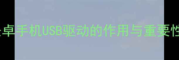 图片 安卓手机USB驱动的作用与重要性1