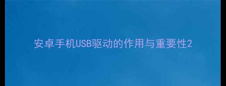 图片 安卓手机USB驱动的作用与重要性2