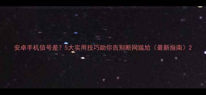 图片 安卓手机信号差？5大实用技巧助你告别断网尴尬（最新指南）2