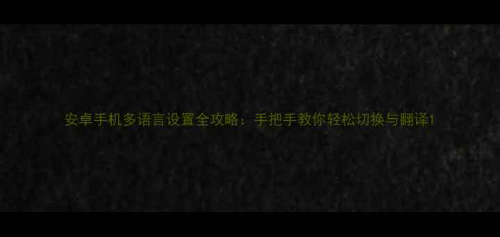 图片 安卓手机多语言设置全攻略：手把手教你轻松切换与翻译1