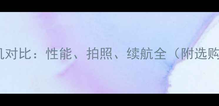 图片 安卓手机对比：性能、拍照、续航全（附选购指南）2