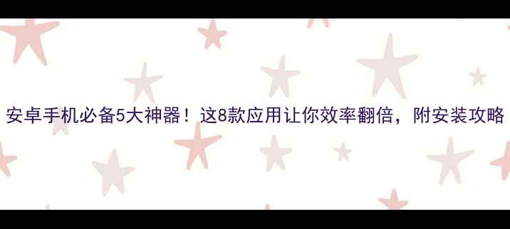 图片 安卓手机必备5大神器！这8款应用让你效率翻倍，附安装攻略