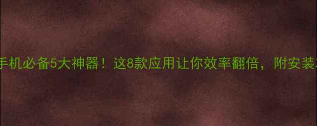 图片 安卓手机必备5大神器！这8款应用让你效率翻倍，附安装攻略2