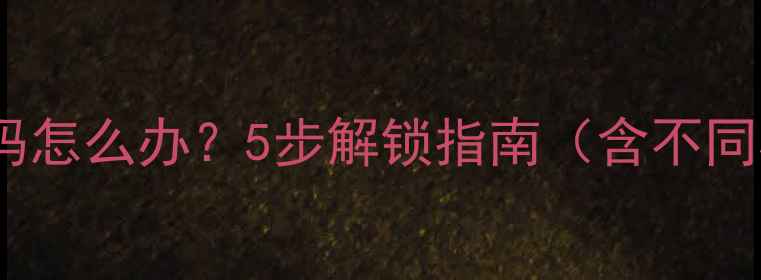 图片 安卓手机忘记密码怎么办？5步解锁指南（含不同机型解决方案）1