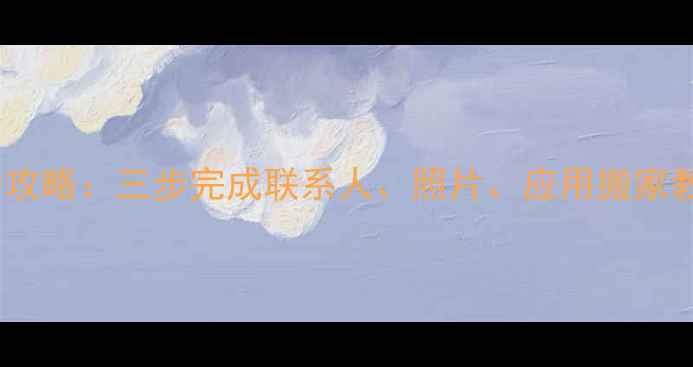 图片 安卓手机数据迁移全攻略：三步完成联系人、照片、应用搬家教程（附详细图文）2