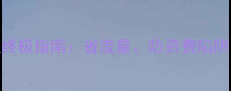 图片 安卓手机流量管理终极指南：省流量、防资费陷阱、提升网速全攻略