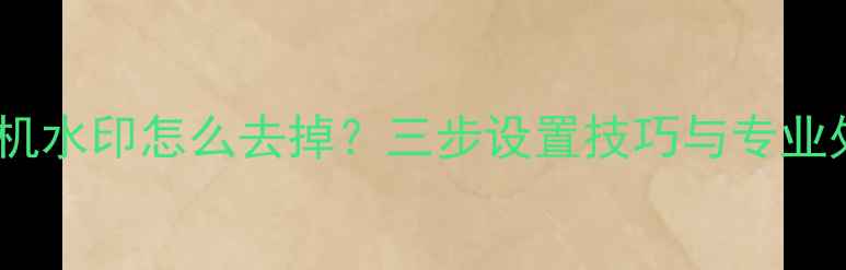 图片 安卓手机相机水印怎么去掉？三步设置技巧与专业处理方法全1